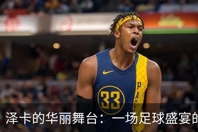 泽卡的华丽舞台：一场足球盛宴的最佳男主角